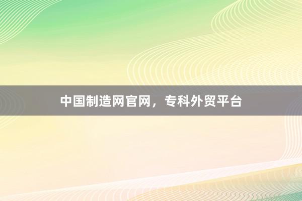 中国制造网官网，专科外贸平台
